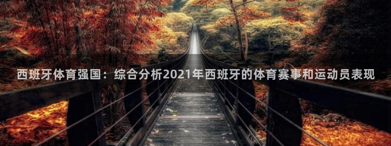 蓝图娱乐平台注册入口：西班牙体育强国：综合分析2021年西班牙的体育赛事和运动员表现